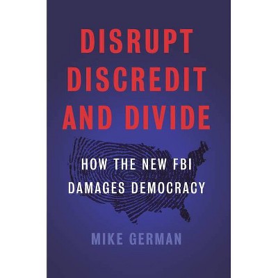 Disrupt, Discredit, and Divide - by  Mike German (Hardcover)