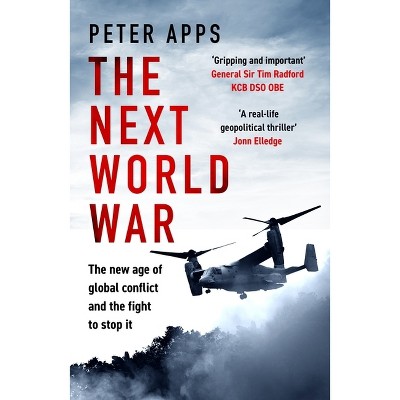 The Next World War: The New Age of Global Conflict and the Fight to Stop It - by  Peter Apps (Hardcover)