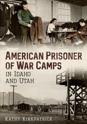 American Prisoner of War Camps in Idaho and Utah -  by Kathy Kirkpatrick (Paperback)