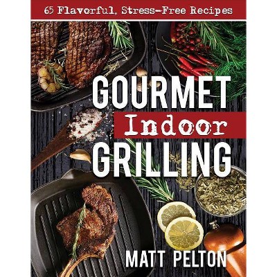 Gourmet Indoor Grilling - by  Matt Pelton (Paperback)