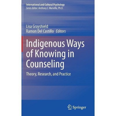 Indigenous Ways of Knowing in Counseling - (International and Cultural Psychology) by  Lisa Grayshield & Ramon Del Castillo (Hardcover)