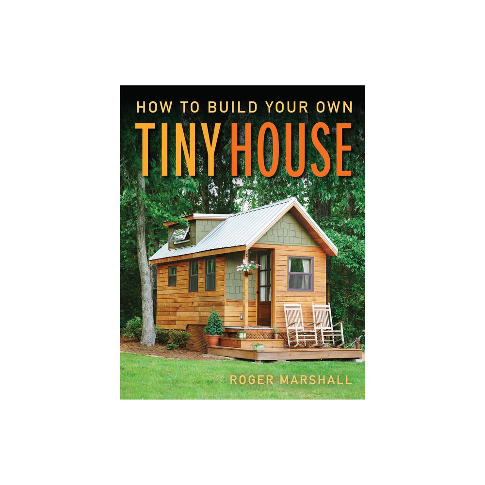How to Build Your Own Tiny House - 5th Edition by Roger Marshall (Paperback)