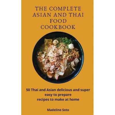 The Complete Asian and Thai Food Cookbook - by  Madeline Soto (Hardcover)