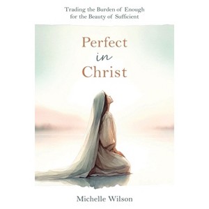 Perfect in Christ: Trading the Burden of Enough for the Beauty of Suff - by  Michelle Wilson (Paperback) - 1 of 1