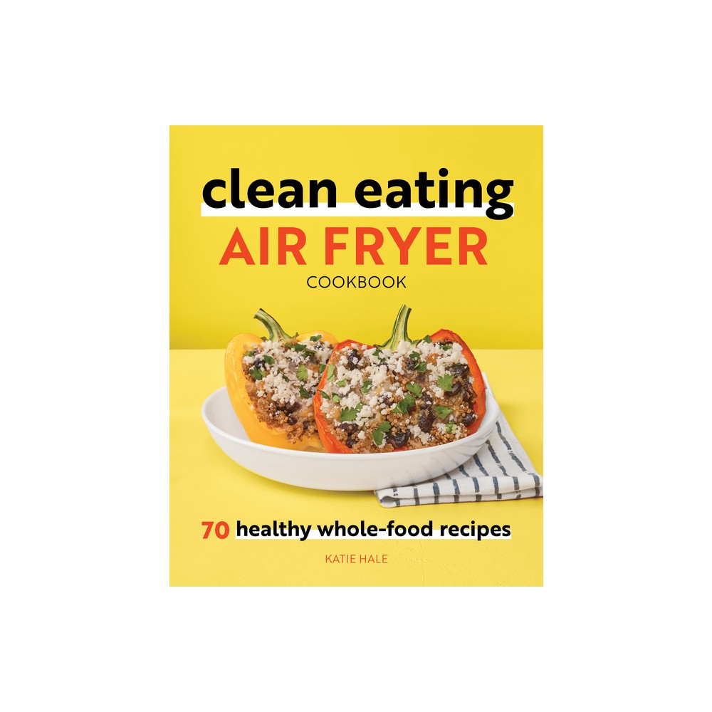 Clean Eating Air Fryer Cookbook - by Katie Hale (Paperback)