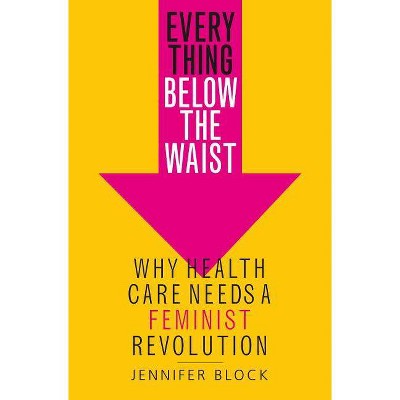 Everything Below the Waist - by  Jennifer Block (Hardcover)