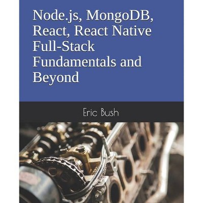 Node.js, MongoDB, React, React Native Full-Stack Fundamentals and Beyond - by  Eric Bush (Paperback)