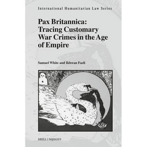Pax Britannica: Tracing Customary War Crimes in the Age of Empire - (International Humanitarian Law) by  Samuel C Duckett White & Ikhwan Fazli - 1 of 1