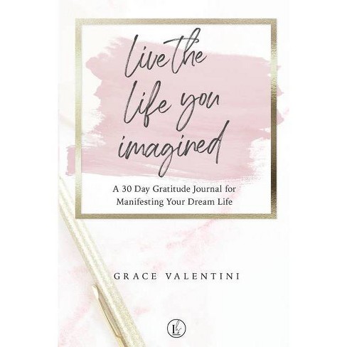 Live The Life You Imagined A 30 Day Gratitude Journal For Manifesting Your Dream Life By Grace Valentini Paperback Target