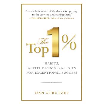 The Top 1%: Habits, Attitudes & Strategies for Exceptional Success - by  Dan Strutzel (Paperback)