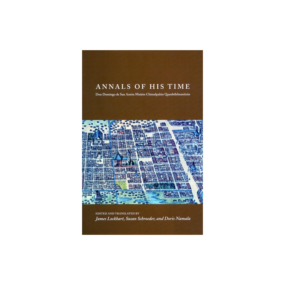 Annals of His Time - (Series Chimalpahin) by James Lockhart & Susan Schroeder & Doris Namala (Hardcover)