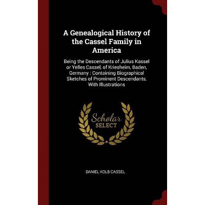 A Genealogical History of the Cassel Family in America - by  Daniel Kolb Cassel (Hardcover)