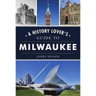 A History Lover's Guide to Milwaukee - (History & Guide) by  James Nelsen (Paperback)