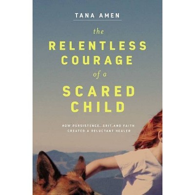 The Relentless Courage of a Scared Child - by  Tana Amen (Hardcover)