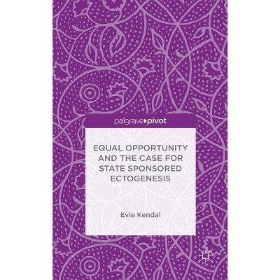 Equal Opportunity and the Case for State Sponsored Ectogenesis - by  Evie Kendal (Hardcover)