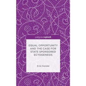 Equal Opportunity and the Case for State Sponsored Ectogenesis - by  Evie Kendal (Hardcover) - 1 of 1