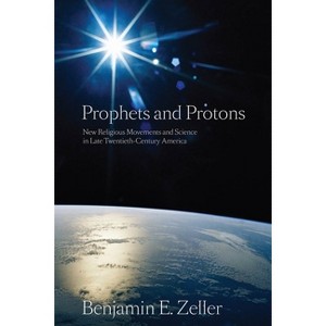 Prophets and Protons - (New and Alternative Religions) by  Benjamin E Zeller (Paperback) - 1 of 1