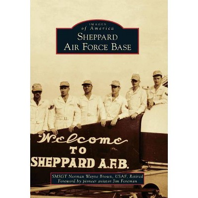 Sheppard Air Force Base - (Images of America (Arcadia Publishing)) by  Smsgt Norman Wayne Brown Usaf Retired (Paperback)