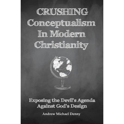 Crushing Conceptualism in Modern Christianity - by  Andrew Michael Denny (Paperback)