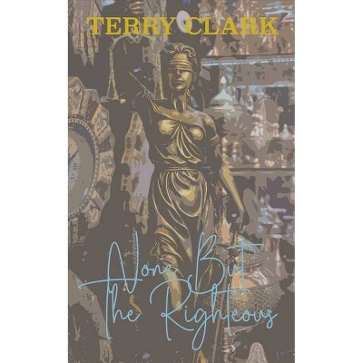 None But The Righteous - by  Terry Clark (Paperback)