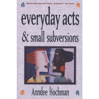 Everyday Acts and Small Subversions - by  Anndee Hochman (Paperback)