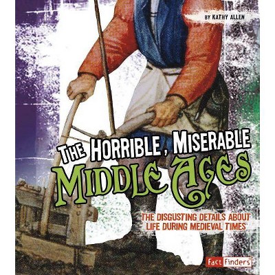 The Horrible, Miserable Middle Ages - (Disgusting History) by  Kathy Allen (Paperback)