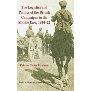 The Logistics and Politics of the British Campaigns in the Middle East, 1914-22 - (Studies in Military and Strategic History) by  Kenneth A Loparo - 1 of 1