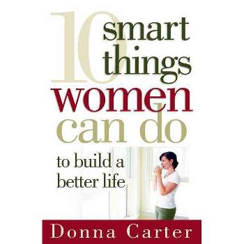 10 Smart Things Women Can Do to Build a Better Life - by  Donna Carter (Paperback)