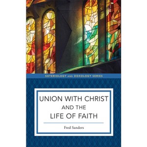 Union with Christ and the Life of Faith - (Soteriology and Doxology) by Fred Sanders - 1 of 1