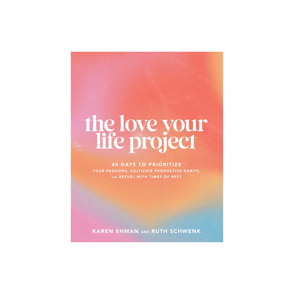 The Love Your Life Project - by Karen Ehman & Ruth Schwenk (Paperback)