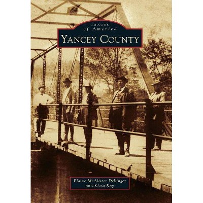 Yancey County - (Images of America (Arcadia Publishing)) by  Kiesa Kay & Elaine McAlister Dellinger (Paperback)