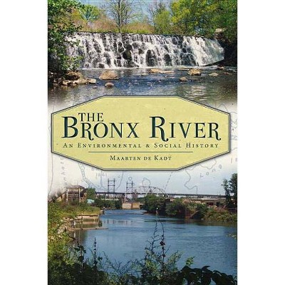 The Bronx River: An Environmental & Social History - by  Maarten de Kadt (Paperback)
