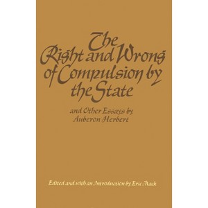 The Right and Wrong of Compulsion by the State, and Other Essays - by  Auberon Herbert (Hardcover) - 1 of 1