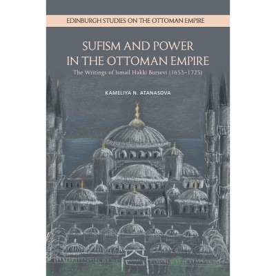 Sufism and Power in the Ottoman Empire - (Edinburgh Studies on the Ottoman Empire) by  Kameliya N Atanasova (Hardcover)