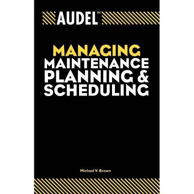 Audel Managing Maintenance Planning and Scheduling - (Audel Technical Trades) by  Michael V Brown (Paperback)