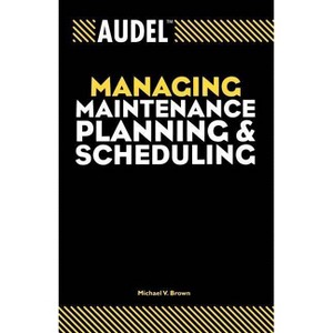 Audel Managing Maintenance Planning and Scheduling - (Audel Technical Trades) by  Michael V Brown (Paperback) - 1 of 1