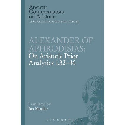 Alexander of Aphrodisias: On Aristotle Prior Analytics 1.32-46 - (Ancient Commentators on Aristotle) by  Alexander Of Aphrodisias (Paperback)
