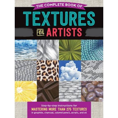 The Complete Book of Textures for Artists - (Complete Book of ...) by  Denise J Howard & Steven Pearce & Mia Tavonatti (Paperback)