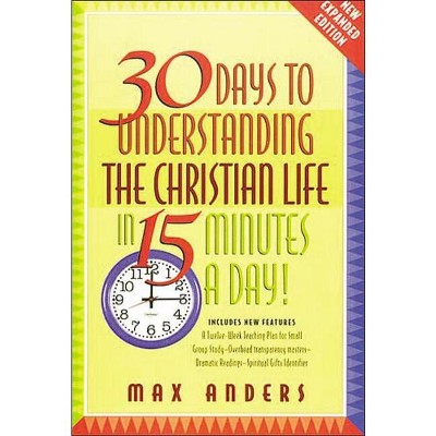 30 Days to Understanding the Christian Life in 15 Minutes a Day! - by  Max Anders (Paperback)
