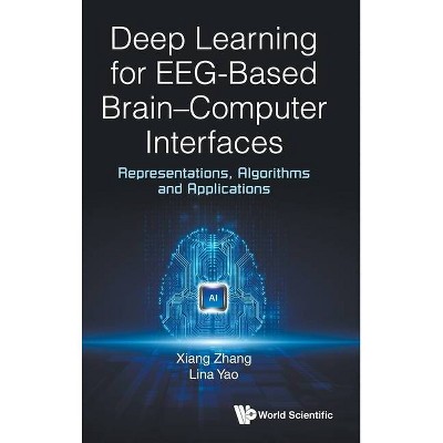 Deep Learning for Eeg-Based Brain-Computer Interfaces: Representations, Algorithms and Applications - by  Xiang Zhang & Lina Yao (Hardcover)