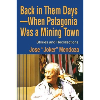 Back in Them Days--When Patagonia Was a Mining Town - by  Jose Mendoza (Paperback)