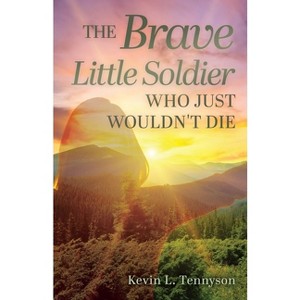 The Brave Little Soldier Who Just Wouldn't Die - by  Kevin L Tennyson (Paperback) - 1 of 1