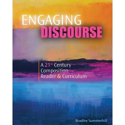 Engaging Discourse: A 21st Century Composition Reader and Curriculum - by  Bradley Summerhill (Paperback)