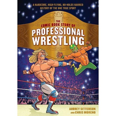 The Comic Book Story of Professional Wrestling - by  Aubrey Sitterson & Chris Moreno (Paperback)