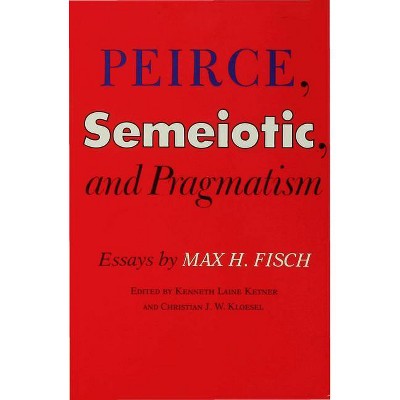 Peirce, Semeiotic and Pragmatism - by  Kenneth Laine Ketner & Christian J W Kloesel (Hardcover)