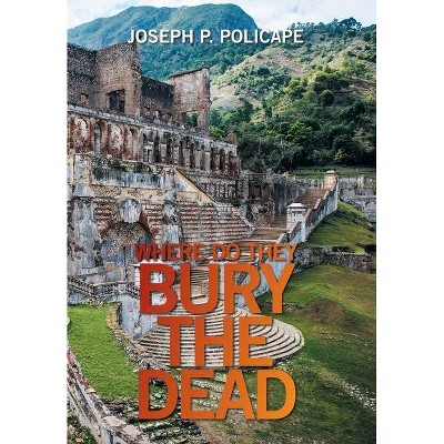 Where Do They Bury the Dead - by  Joseph P Policape (Hardcover)