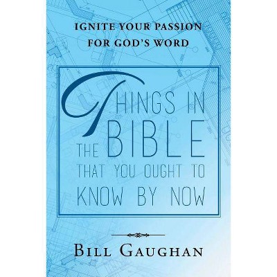 Things in the Bible That You Ought to Know by Now - by  Bill Gaughan (Paperback)