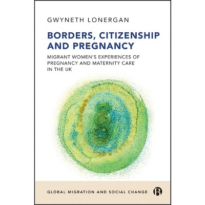 Borders, Citizenship, and Pregnancy - (Global Migration and Social Change) by  Gwyneth Lonergan (Paperback)
