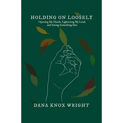 Holding on Loosely - by  Dana Knox Wright (Hardcover)