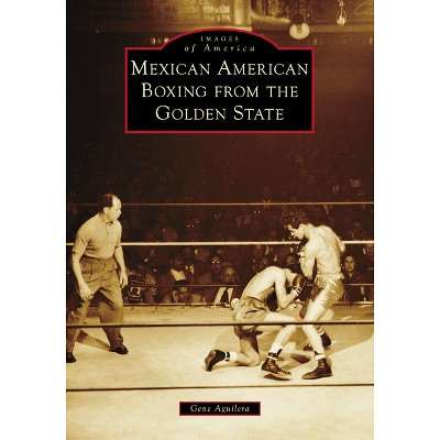 Mexican American Boxing from the Golden State - (Images of America) by  Gene Aguilera (Paperback)